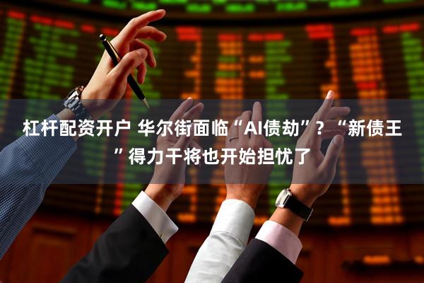 杠杆配资开户 华尔街面临“AI债劫”？“新债王”得力干将也开始担忧了