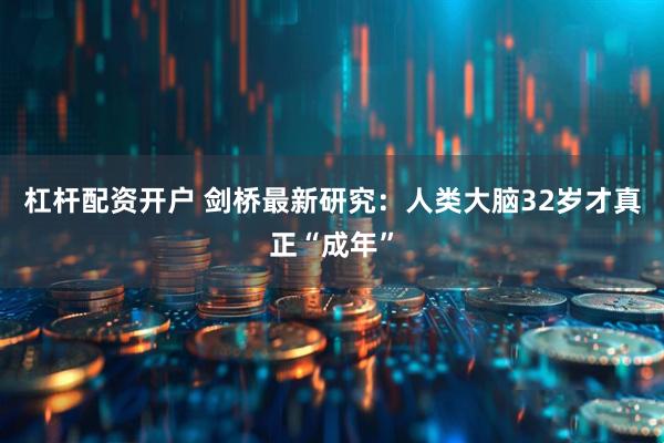 杠杆配资开户 剑桥最新研究：人类大脑32岁才真正“成年”