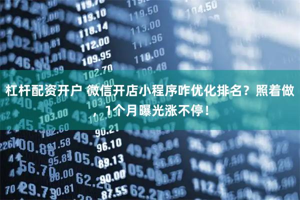 杠杆配资开户 微信开店小程序咋优化排名？照着做，1个月曝光涨不停！