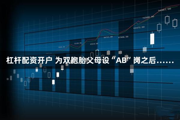 杠杆配资开户 为双胞胎父母设“AB”岗之后……