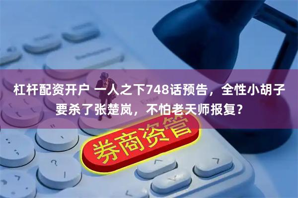 杠杆配资开户 一人之下748话预告，全性小胡子要杀了张楚岚，不怕老天师报复？