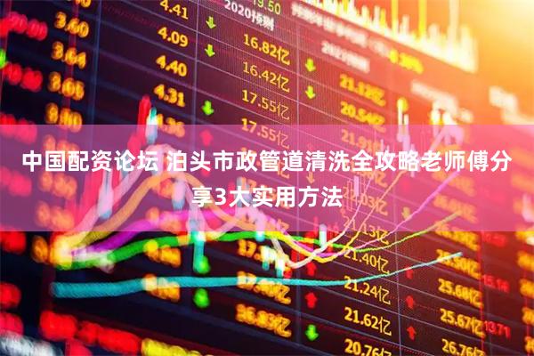 中国配资论坛 泊头市政管道清洗全攻略老师傅分享3大实用方法