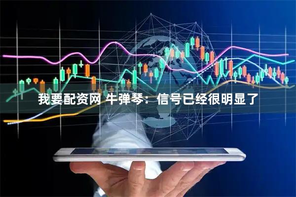 我要配资网 牛弹琴：信号已经很明显了