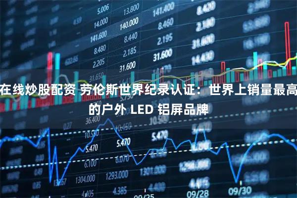在线炒股配资 劳伦斯世界纪录认证：世界上销量最高的户外 LED 铝屏品牌