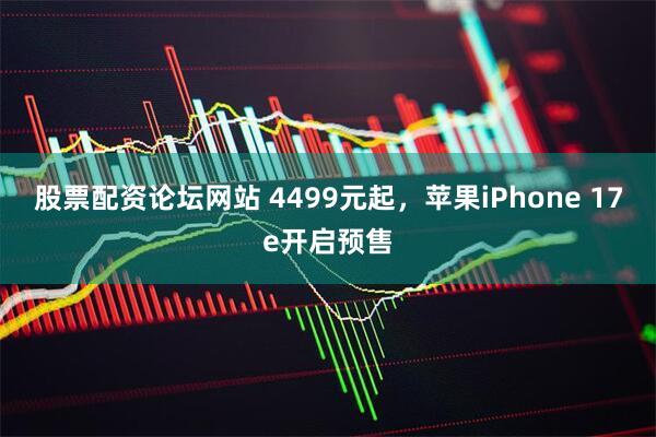 股票配资论坛网站 4499元起，苹果iPhone 17e开启预售