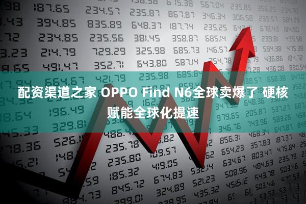 配资渠道之家 OPPO Find N6全球卖爆了 硬核赋能全球化提速