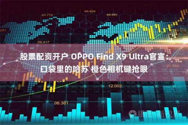 股票配资开户 OPPO Find X9 Ultra官宣：口袋里的哈苏 橙色相机键抢眼