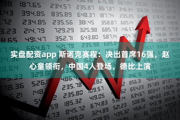 实盘配资app 斯诺克赛程：决出首席16强，赵心童领衔，中国4人登场，德比上演